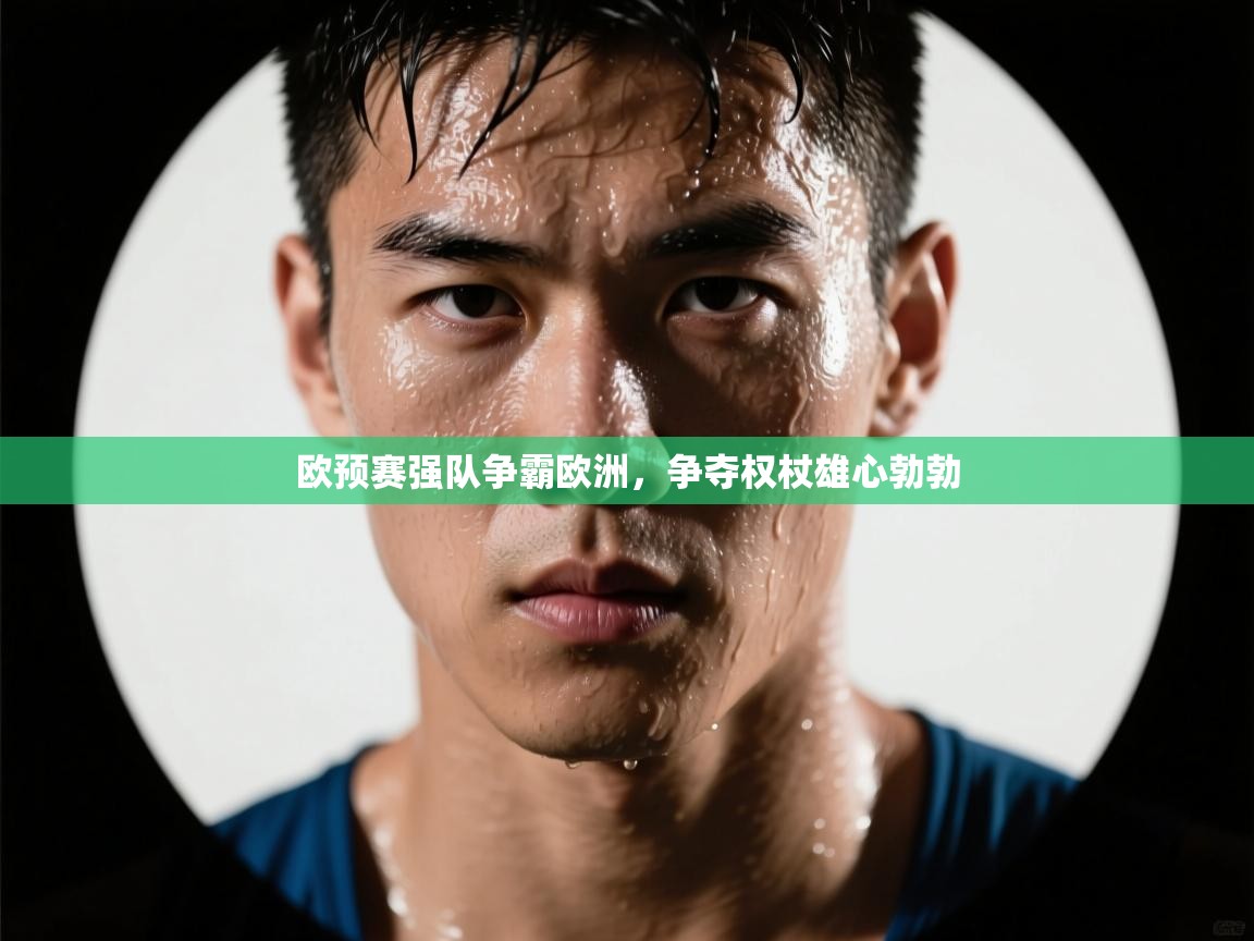 欧预赛强队争霸欧洲，争夺权杖雄心勃勃