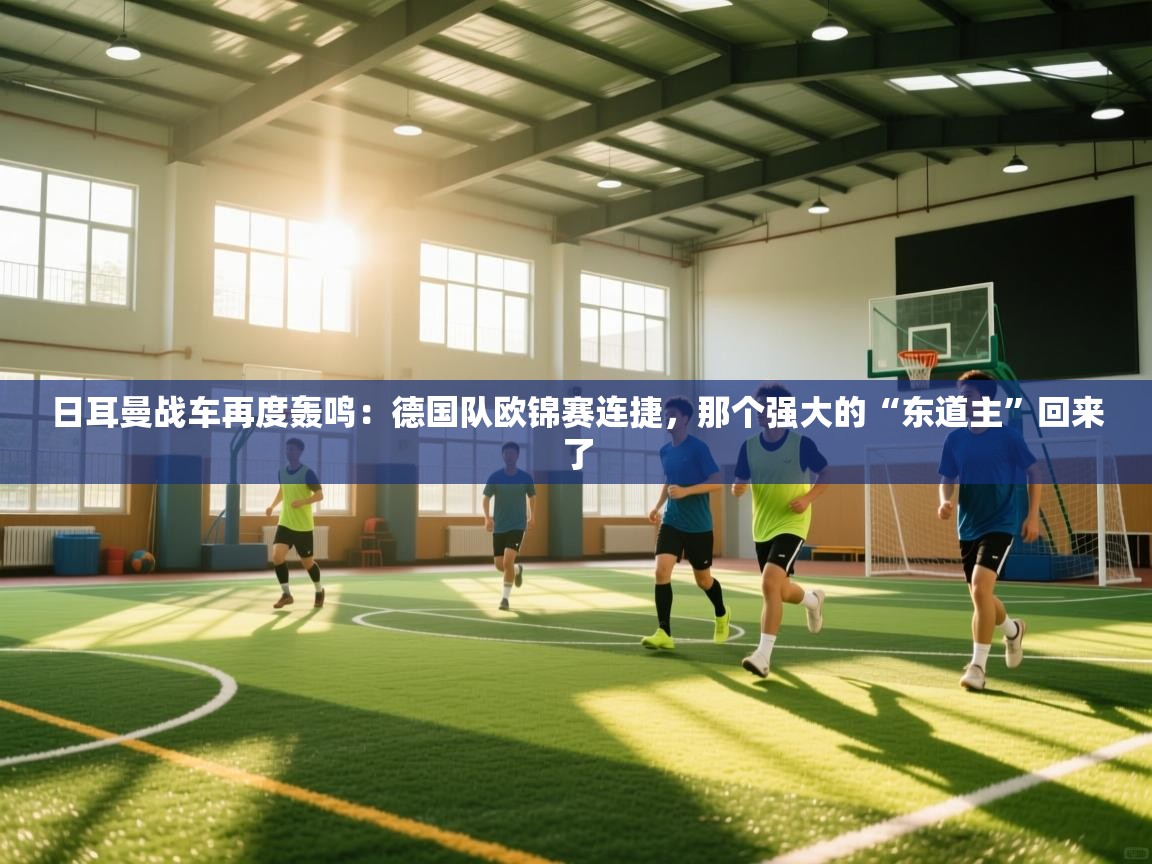 日耳曼战车再度轰鸣：德国队欧锦赛连捷，那个强大的“东道主”回来了