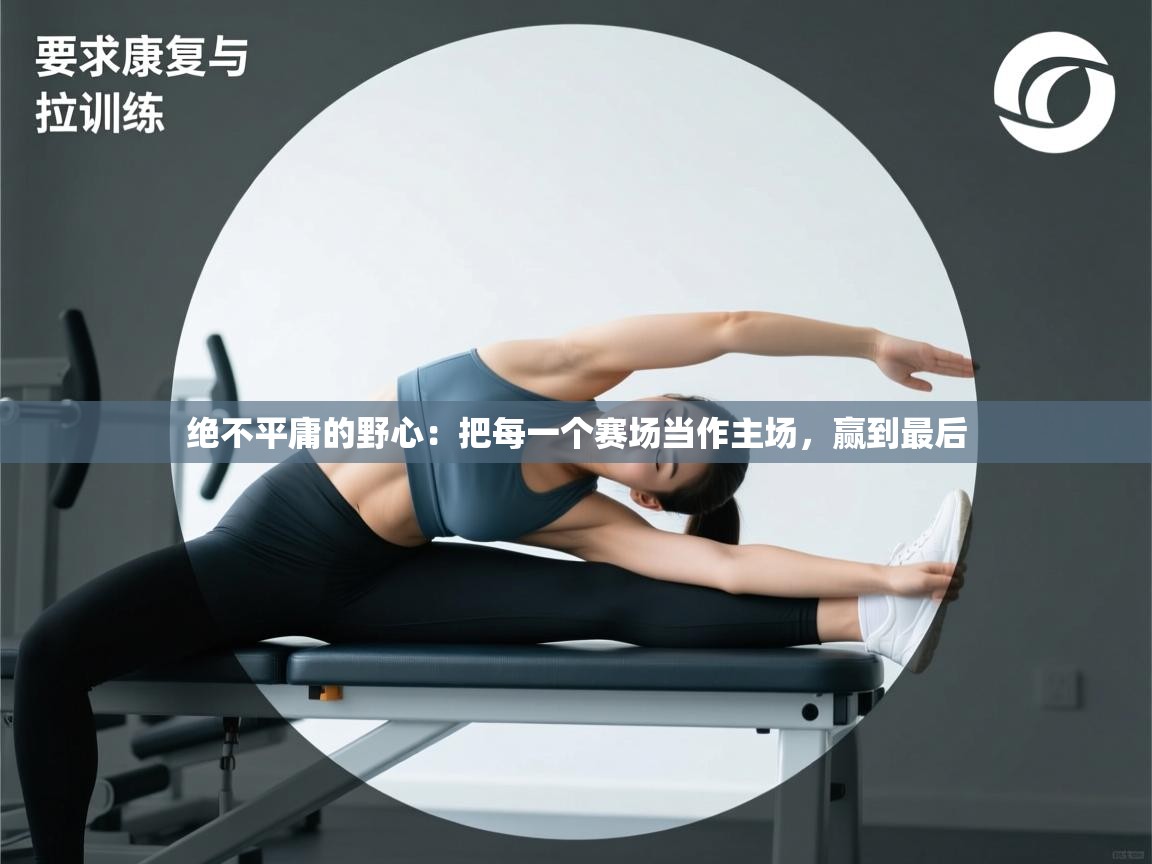 绝不平庸的野心：把每一个赛场当作主场，赢到最后